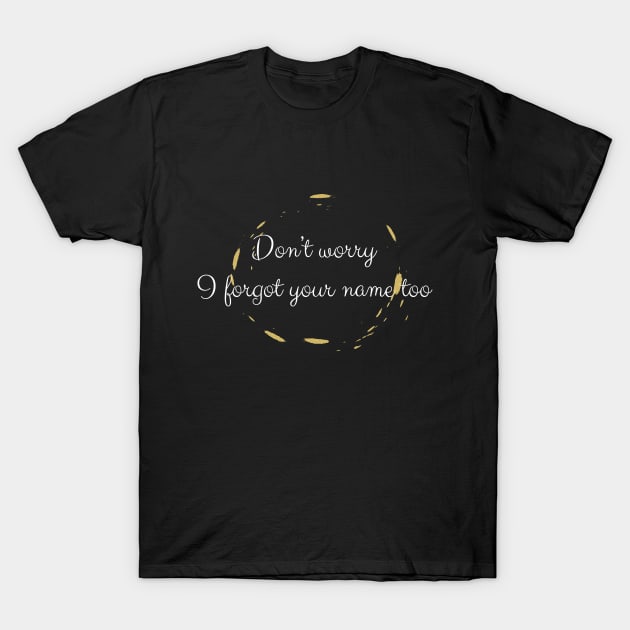 Don't Worry I Forgot Your Name Too T-Shirt by NAKLANT